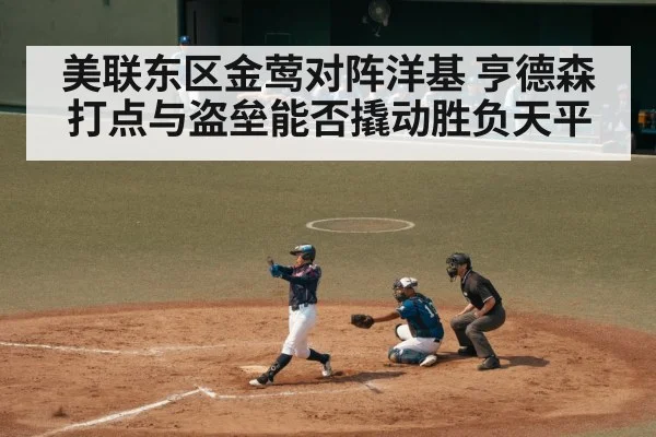 美联东区金莺对阵洋基 亨德森打点与盗垒能否撬动胜负天平