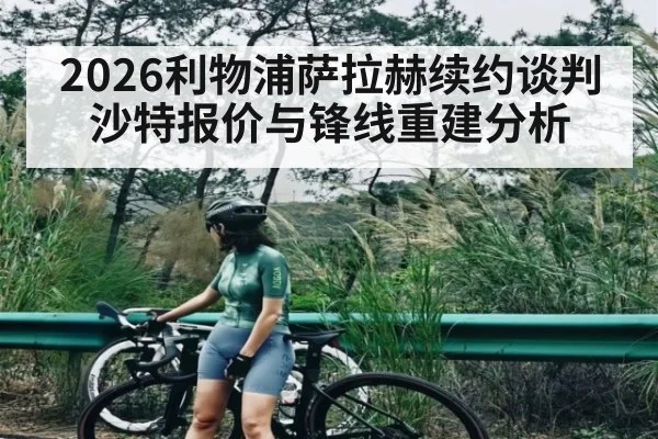 2026利物浦萨拉赫续约谈判沙特报价与锋线重建分析